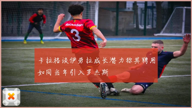 卡拉格谈伊劳拉成长潜力称其聘用如同当年引入罗杰斯