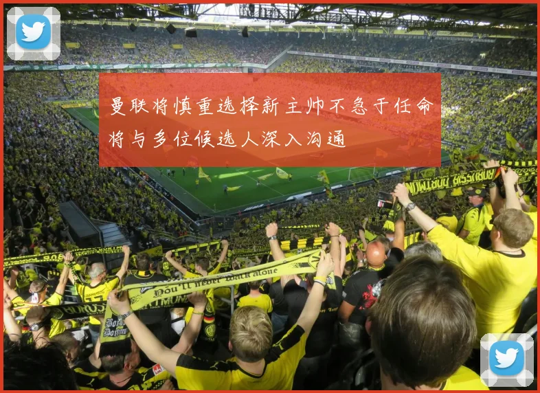 曼联将慎重选择新主帅不急于任命将与多位候选人深入沟通