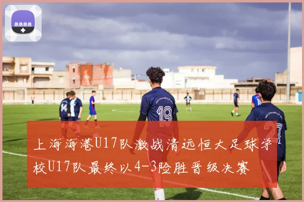 上海海港U17队激战清远恒大足球学校U17队最终以4-3险胜晋级决赛