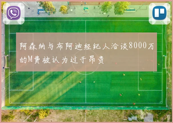 阿森纳与布阿迪经纪人洽谈8000万的M费被认为过于昂贵