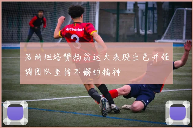 若纳坦塔赞扬翁达夫表现出色并强调团队坚持不懈的精神