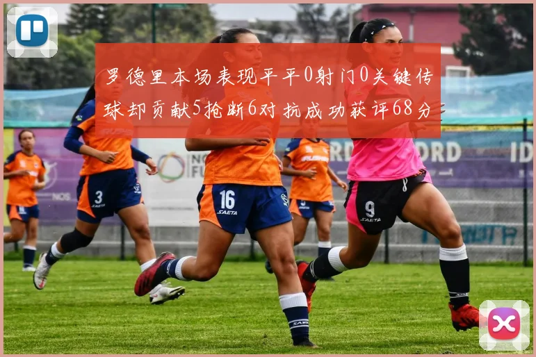 罗德里本场表现平平0射门0关键传球却贡献5抢断6对抗成功获评68分