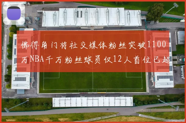 佛得角门将社交媒体粉丝突破1100万NBA千万粉丝球员仅12人首位已超亿