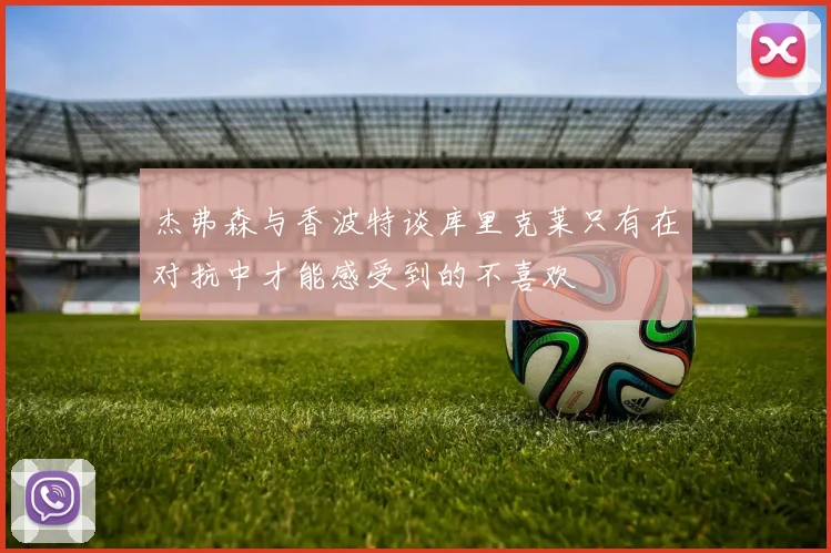 杰弗森与香波特谈库里克莱只有在对抗中才能感受到的不喜欢