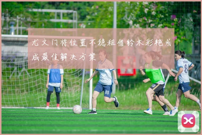 尤文门将位置不稳租借铃木彩艳或成最佳解决方案