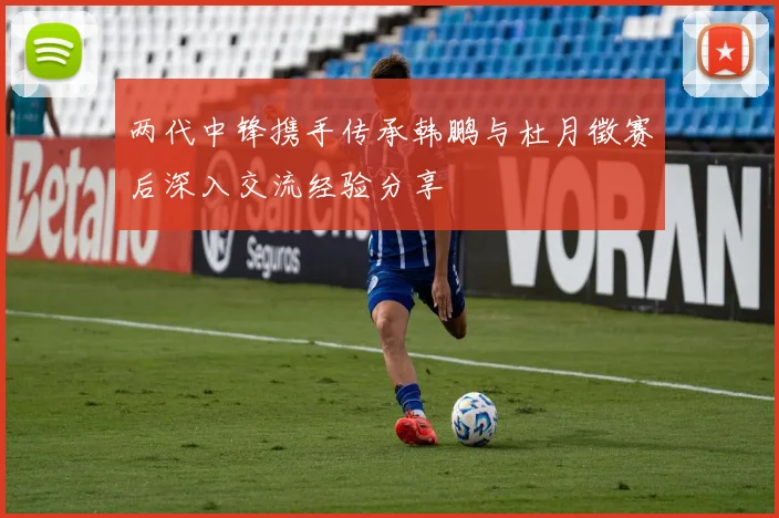 两代中锋携手传承韩鹏与杜月徵赛后深入交流经验分享